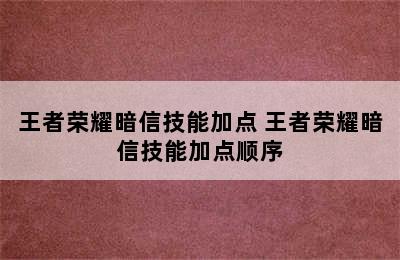 王者荣耀暗信技能加点 王者荣耀暗信技能加点顺序